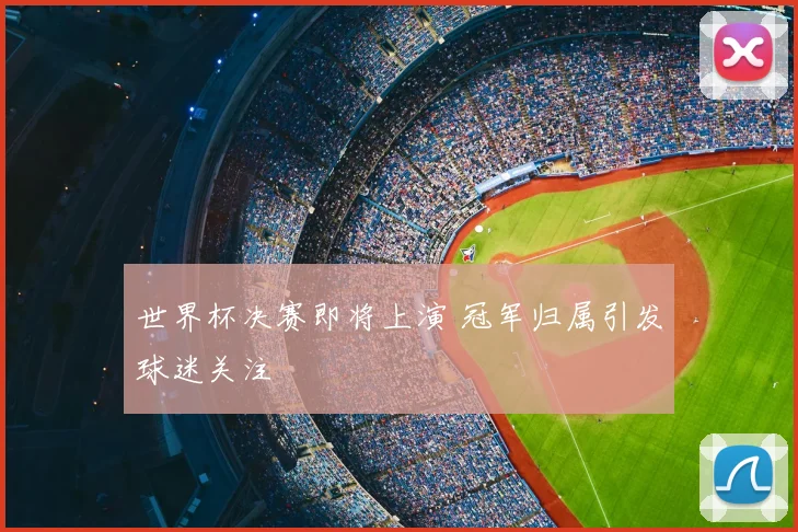 世界杯决赛即将上演 冠军归属引发球迷关注