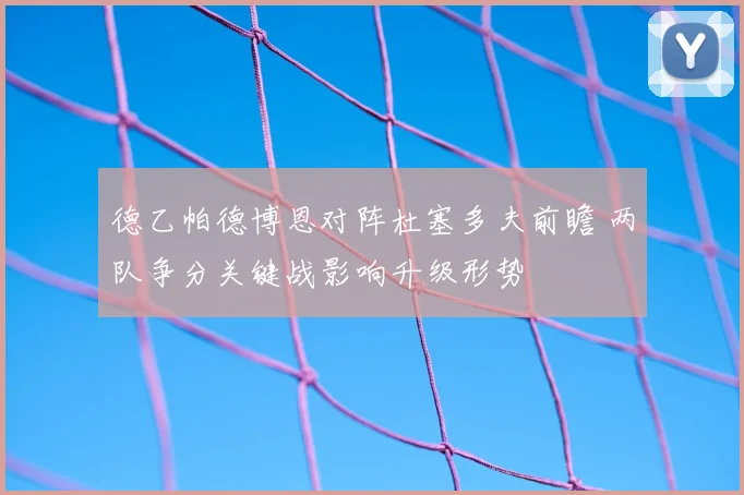 德乙帕德博恩对阵杜塞多夫前瞻 两队争分关键战影响升级形势