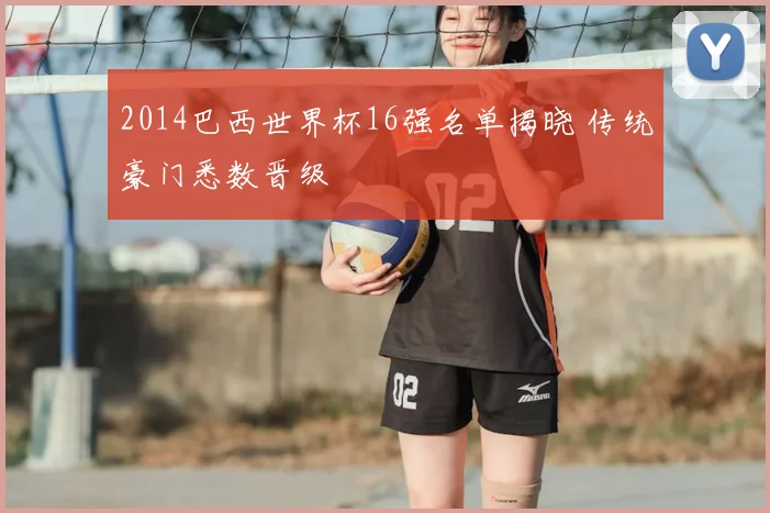 2014巴西世界杯16强名单揭晓 传统豪门悉数晋级