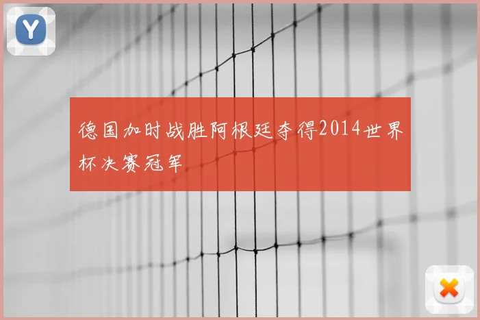德国加时战胜阿根廷夺得2014世界杯决赛冠军