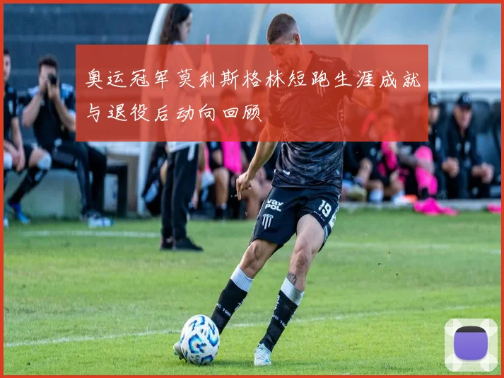 奥运冠军莫利斯格林短跑生涯成就与退役后动向回顾