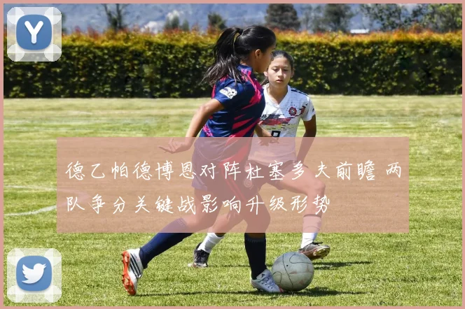 德乙帕德博恩对阵杜塞多夫前瞻 两队争分关键战影响升级形势