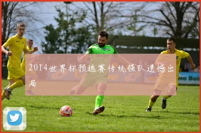 2014世界杯预选赛传统强队遗憾出局