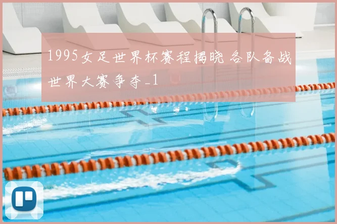 1995女足世界杯赛程揭晓 各队备战世界大赛争夺_1