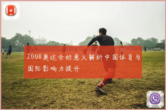 2008奥运会的意义解析中国体育与国际影响力提升