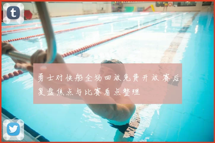 勇士对快船全场回放免费开放 赛后复盘焦点与比赛看点整理