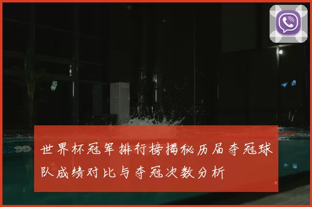 世界杯冠军排行榜揭秘历届夺冠球队成绩对比与夺冠次数分析