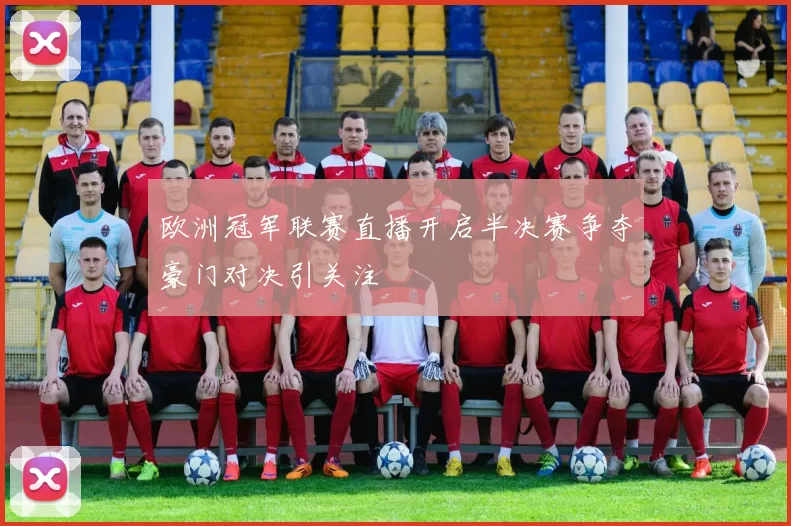 欧洲冠军联赛直播开启半决赛争夺豪门对决引关注