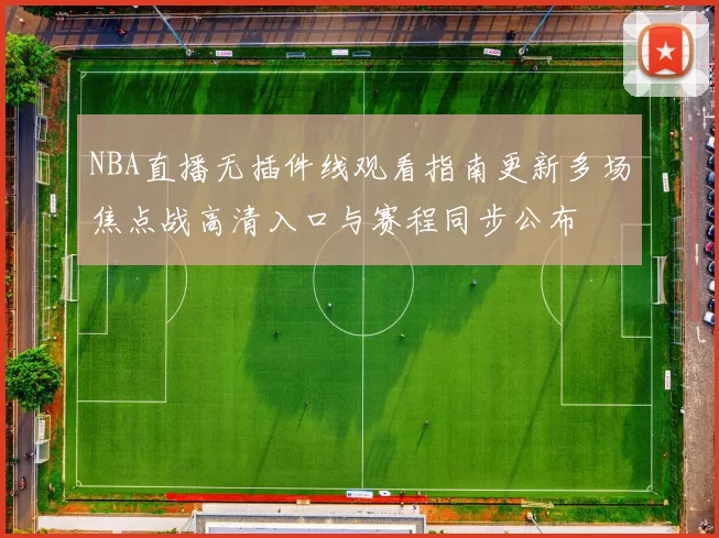 NBA直播无插件线观看指南更新多场焦点战高清入口与赛程同步公布