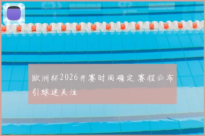 欧洲杯2026开赛时间确定 赛程公布引球迷关注