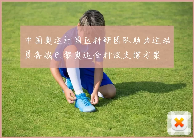 中国奥运村园区科研团队助力运动员备战巴黎奥运会科技支撑方案