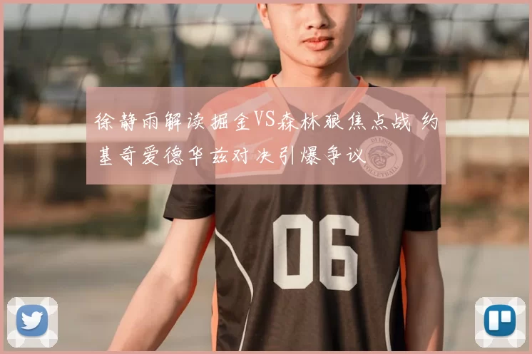 徐静雨解读掘金VS森林狼焦点战 约基奇爱德华兹对决引爆争议