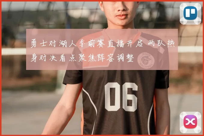 勇士对湖人季前赛直播开启 两队热身对决看点聚焦阵容调整