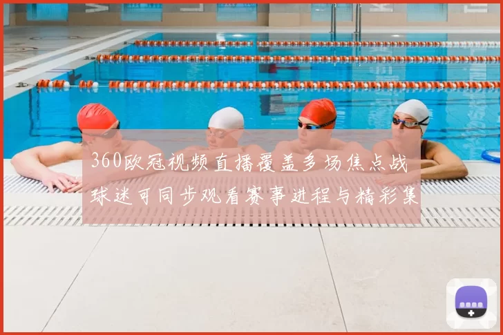 360欧冠视频直播覆盖多场焦点战 球迷可同步观看赛事进程与精彩集锦