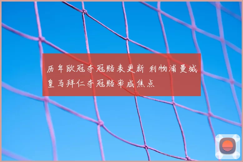 历年欧冠夺冠赔表更新 利物浦曼城皇马拜仁夺冠赔率成焦点