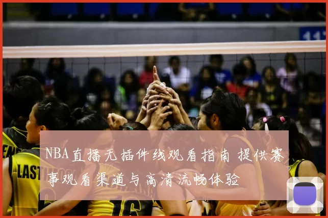 NBA直播无插件线观看指南 提供赛事观看渠道与高清流畅体验