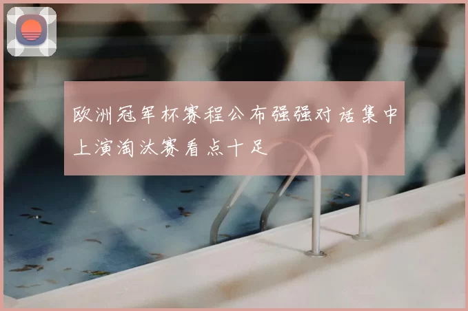 欧洲冠军杯赛程公布强强对话集中上演淘汰赛看点十足