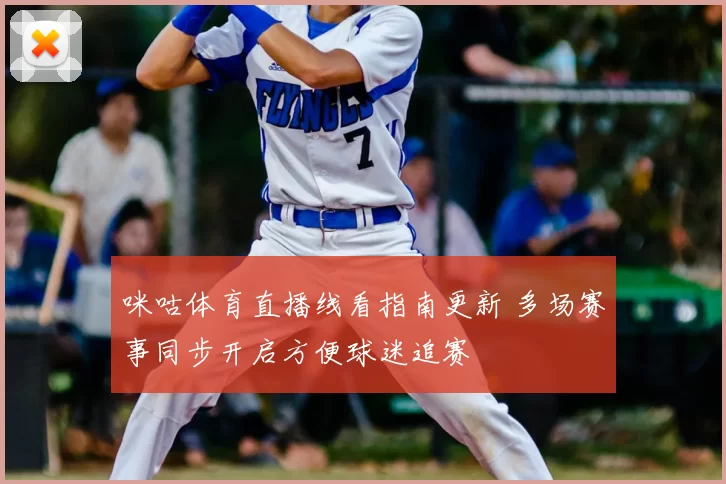 咪咕体育直播线看指南更新 多场赛事同步开启方便球迷追赛