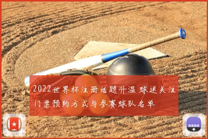 2022世界杯注册话题升温 球迷关注门票预约方式与参赛球队名单