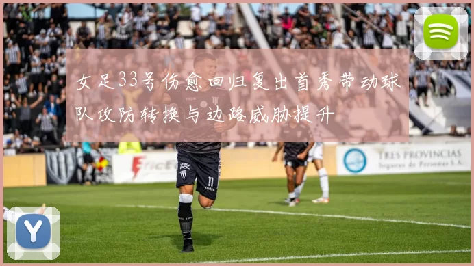 女足33号伤愈回归复出首秀带动球队攻防转换与边路威胁提升