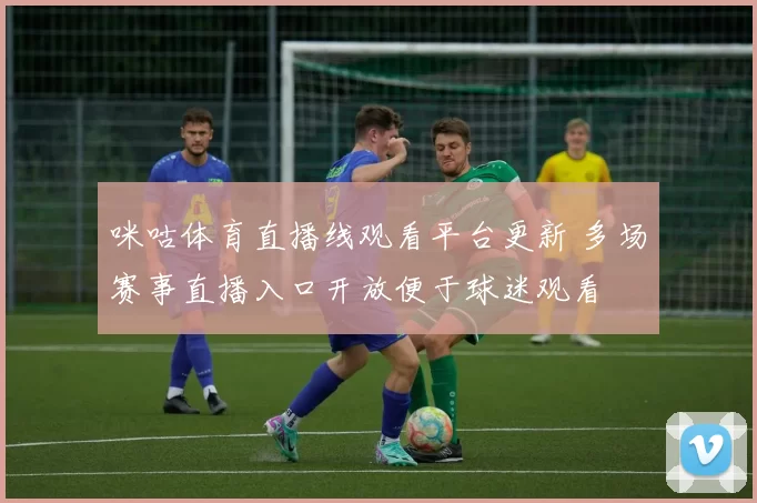 咪咕体育直播线观看平台更新 多场赛事直播入口开放便于球迷观看