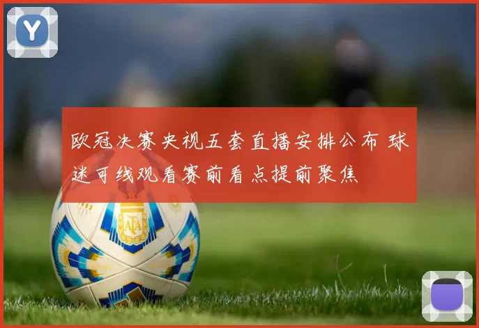 欧冠决赛央视五套直播安排公布 球迷可线观看赛前看点提前聚焦