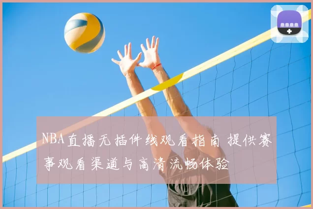 NBA直播无插件线观看指南 提供赛事观看渠道与高清流畅体验