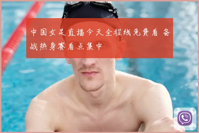 中国女足直播今天全程线免费看 备战热身赛看点集中