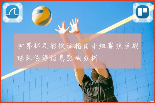世界杯足彩投注指南小组赛焦点战球队伤停信息影响分析