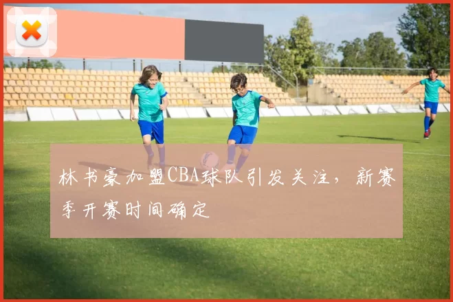 林书豪加盟CBA球队引发关注,新赛季开赛时间确定