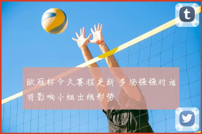 欧冠杯今天赛程更新 多场强强对话将影响小组出线形势