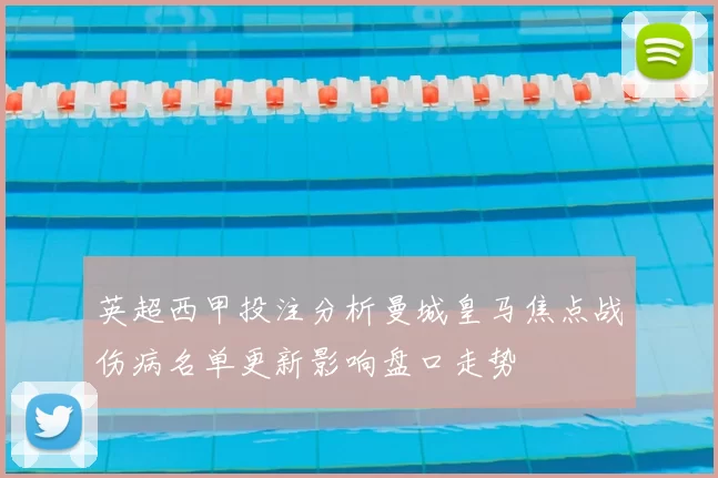 英超西甲投注分析曼城皇马焦点战伤病名单更新影响盘口走势