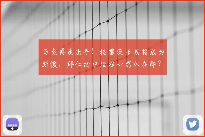 马竞再度出手!格雷茨卡或将成为新援,拜仁的中场核心离队在即?_球迷_未来_防守