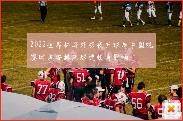 2022世界杯海外深夜开球与中国观赛时差安排及球迷收看影响