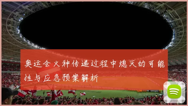 奥运会火种传递过程中熄灭的可能性与应急预案解析