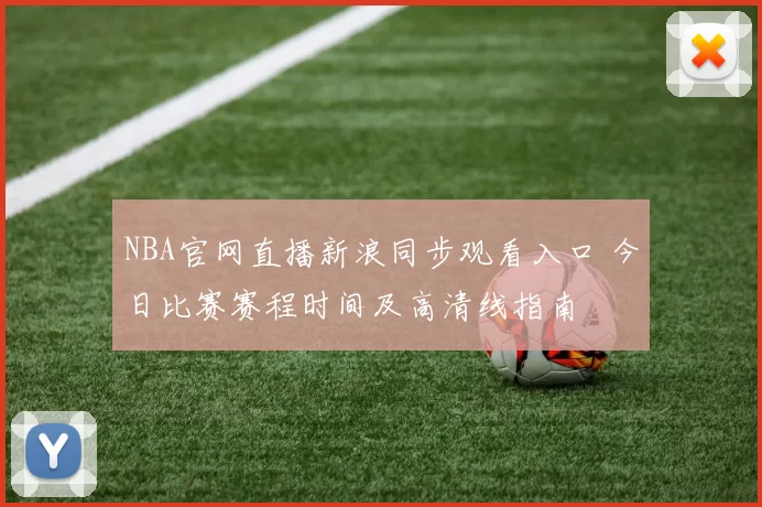 NBA官网直播新浪同步观看入口 今日比赛赛程时间及高清线指南
