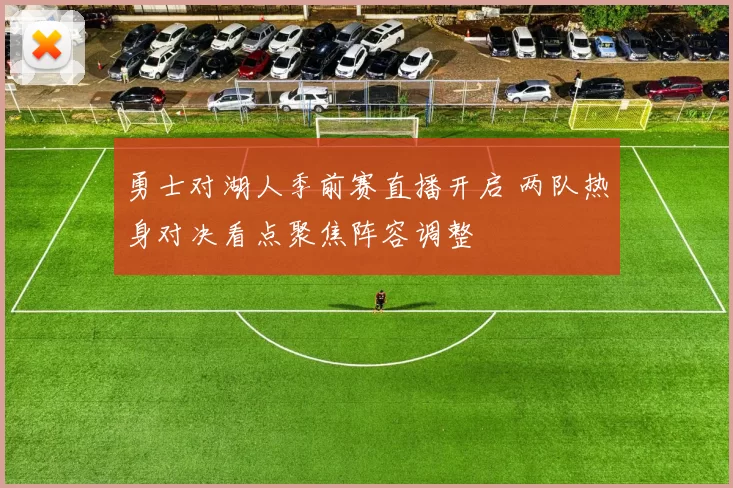 勇士对湖人季前赛直播开启 两队热身对决看点聚焦阵容调整