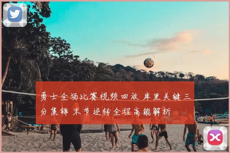 勇士全场比赛视频回放 库里关键三分集锦 末节逆转全程高能解析