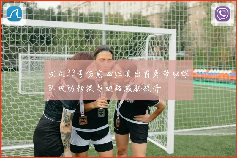 女足33号伤愈回归复出首秀带动球队攻防转换与边路威胁提升