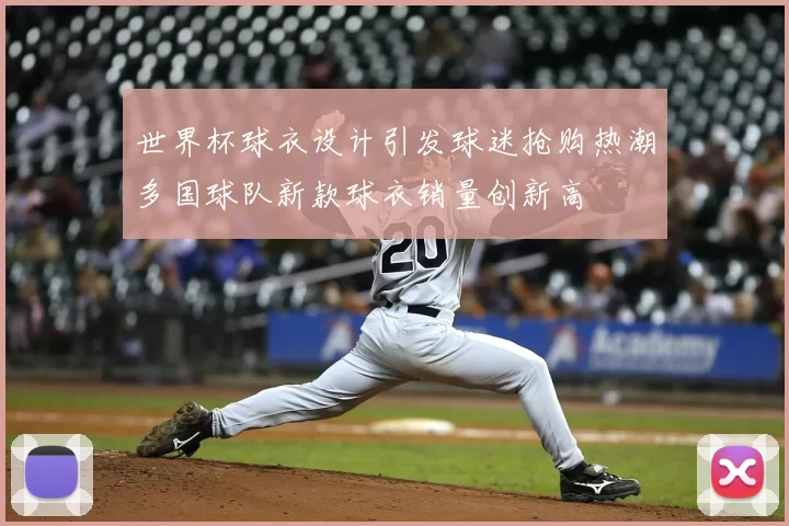 世界杯球衣设计引发球迷抢购热潮多国球队新款球衣销量创新高