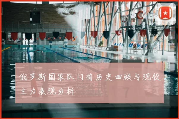 俄罗斯国家队门将历史回顾与现役主力表现分析