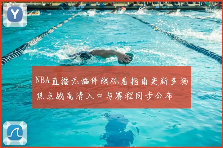 NBA直播无插件线观看指南更新多场焦点战高清入口与赛程同步公布