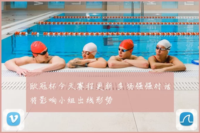 欧冠杯今天赛程更新 多场强强对话将影响小组出线形势