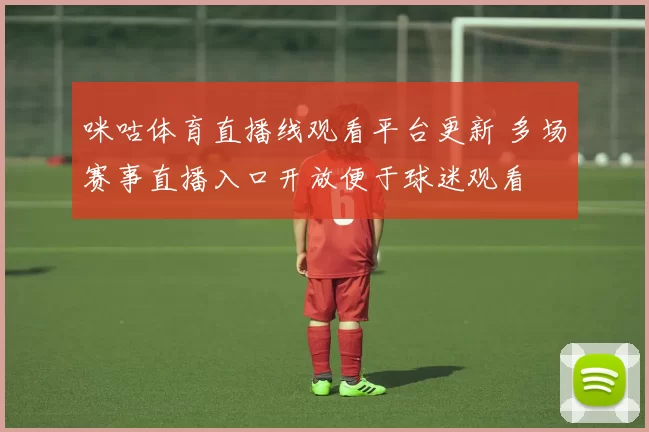咪咕体育直播线观看平台更新 多场赛事直播入口开放便于球迷观看