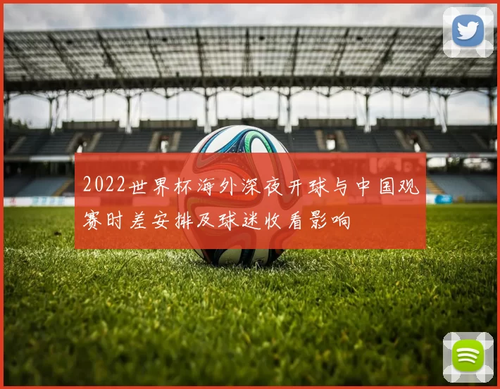 2022世界杯海外深夜开球与中国观赛时差安排及球迷收看影响
