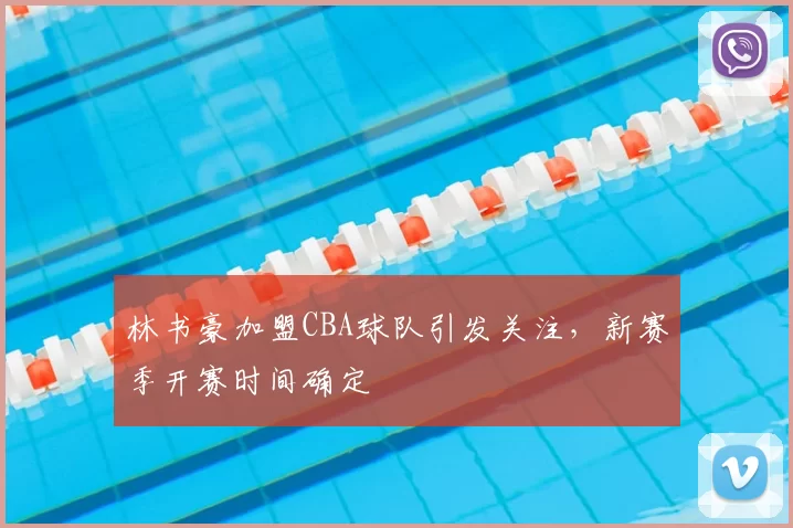 林书豪加盟CBA球队引发关注,新赛季开赛时间确定