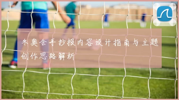 冬奥会手抄报内容设计指南与主题创作思路解析